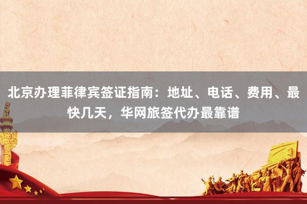 北京办理菲律宾签证指南：地址、电话、费用、最快几天，华网旅签代办最靠谱