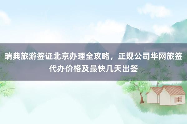 瑞典旅游签证北京办理全攻略，正规公司华网旅签代办价格及最快几天出签